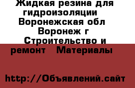 Жидкая резина для гидроизоляции  - Воронежская обл., Воронеж г. Строительство и ремонт » Материалы   